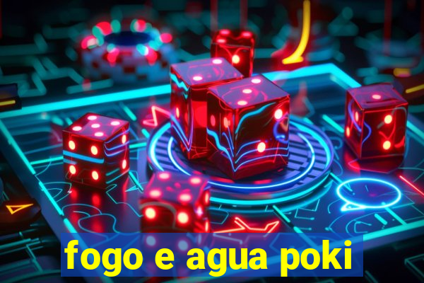 fogo e agua poki